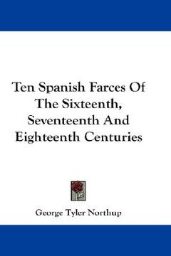 portada ten spanish farces of the sixteenth, seventeenth and eighteenth centuries (en Inglés)
