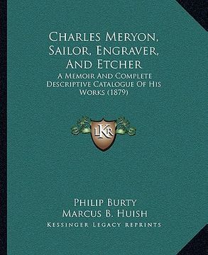 portada charles meryon, sailor, engraver, and etcher: a memoir and complete descriptive catalogue of his works (1879) (en Inglés)