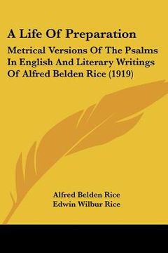 portada a life of preparation: metrical versions of the psalms in english and literary writings of alfred belden rice (1919) (en Inglés)