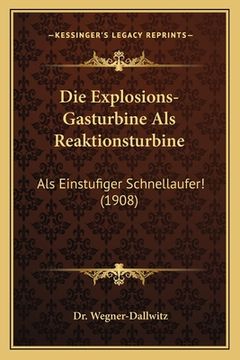 portada Die Explosions-Gasturbine Als Reaktionsturbine: Als Einstufiger Schnellaufer! (1908) (en Alemán)