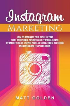 portada Instagram Marketing: How to Dominate Your Niche in 2019 with Your Small Business and Personal Brand by Marketing on a Super Popular Social (en Inglés)