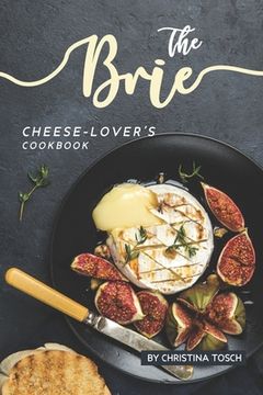 portada The Brie Cheese-Lover's Cookbook: Cooking, Grilling Baking with Brie: 40 Best Brie Recipes (en Inglés)