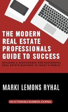 portada The Modern Real Estate Professionals Guide to Success: Building a Sustainable and Successful Real Estate Business in Today's World (en Inglés)