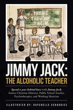 portada Jimmy Jack: the Alcoholic Teacher: Spend a Year Behind Bars with Jimmy Jack, a Former Christian Minister, Public School Teacher, P