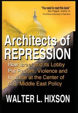 portada Architects of Repression: How Israel and Its Lobby Put Racism, Violence and Injustice at the Center of US Middle East Policy (in English)