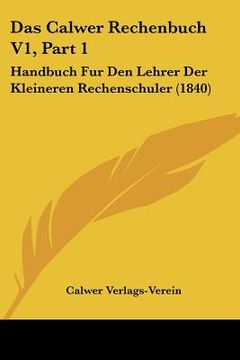 portada Das Calwer Rechenbuch V1, Part 1: Handbuch Fur Den Lehrer Der Kleineren Rechenschuler (1840) (en Alemán)