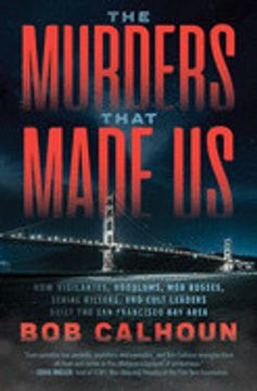 portada The Murders That Made us: How Vigilantes, Hoodlums, mob Bosses, Serial Killers, and Cult Leaders Built the san Francisco bay Area (en Inglés)