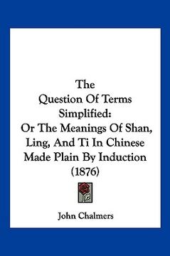 portada the question of terms simplified: or the meanings of shan, ling, and ti in chinese made plain by induction (1876) (en Inglés)