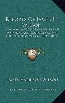 portada reports of james h. wilson: commanding the department of matanzas and santa clara, for the calendar year of 1899 (1899) (en Inglés)