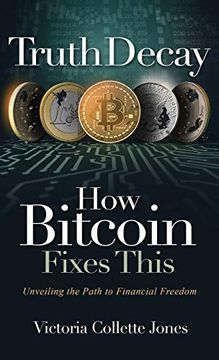 portada Truth Decay how Bitcoin Fixes This: Unveiling the Path to Financial Freedom 