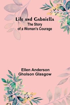 portada Life and Gabriella: The Story of a Woman's Courage (en Inglés)