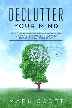 portada Declutter Your Mind: How to Stop Worrying, Relieve Anxiety, Learn to Not Give a F*ck to Live Harmoniously, Setting Your Own Speed of Life