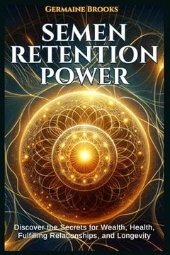 portada Semen Retention Power: Discover the Secrets for Wealth, Health, Fulfilling Relationships, and Longevity (A NOFAP GUIDE). (en Inglés)