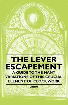 portada the lever escapement - a guide to the many variations of this crucial element of clock work (in English)