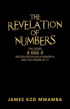 portada The Revelation of Numbers: The Codes 46664 Nelson Rolihlahla Mandela and the Power of 27 (en Inglés)