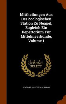 portada Mittheilungen Aus Der Zoologischen Station Zu Neapel, Zugleich Ein Repertorium Für Mittelmeerkunde, Volume 1 (en Inglés)
