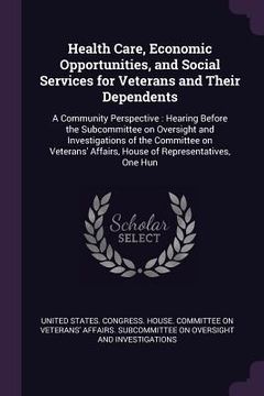 portada Health Care, Economic Opportunities, and Social Services for Veterans and Their Dependents: A Community Perspective: Hearing Before the Subcommittee o