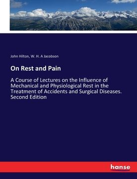 portada On Rest and Pain: A Course of Lectures on the Influence of Mechanical and Physiological Rest in the Treatment of Accidents and Surgical (in English)
