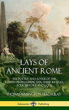 portada Lays of Ancient Rome: The Poetry and Songs of the Roman Peoples, Depicting Their Battles, Folk History and Gods (Hardcover) (in English)