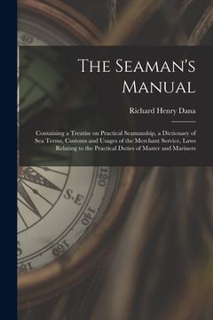 portada The Seaman's Manual: Containing a Treatise on Practical Seamanship, a Dictionary of sea Terms, Customs and Usages of the Merchant Service, (in English)