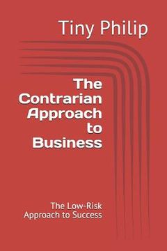 portada The Contrarian Approach to Business: The Low-Risk Approach to Success (en Inglés)