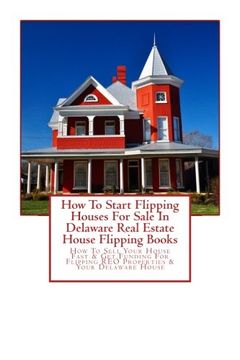 portada How To Start Flipping Houses For Sale In Delaware Real Estate House Flipping Books: How To Sell Your House Fast & Get Funding For Flipping REO Properties & Your Delaware House