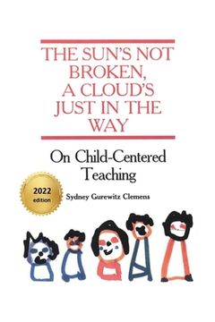 portada The Sun's Not Broken, A Cloud's Just in the Way: On Child-Centered Teaching (en Inglés)