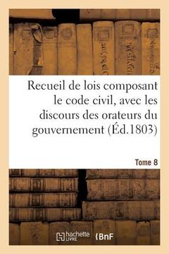 portada Recueil de Lois Composant Le Code Civil, Avec Les Discours Des Orateurs Du Gouvernement, Tome 8: Les Rapports de la Commission. (en Francés)