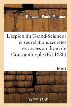 portada L'Espion Du Grand-Seigneur Et Ses Relations Secrètes Envoyées Au Divan de Constantinople Tome 3 (en Francés)