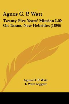 portada agnes c. p. watt: twenty-five years' mission life on tanna, new hebrides (1896) (en Inglés)