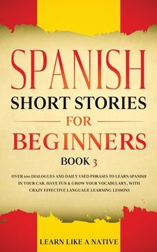 portada Spanish Short Stories for Beginners Book 3: Over 100 Dialogues and Daily Used Phrases to Learn Spanish in Your Car. Have Fun & Grow Your Vocabulary, w (in English)