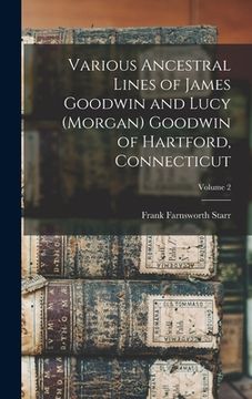 portada Various Ancestral Lines of James Goodwin and Lucy (Morgan) Goodwin of Hartford, Connecticut; Volume 2 (en Inglés)