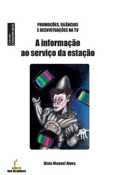 portada A Informacao ao Servico da Estacao: Promocoes, Silencios e Desvirtuacoes na TV (en Portugués)