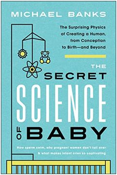 portada The Secret Science of Baby: The Surprising Physics of Creating a Human, From Conception to Birth--And Beyond (en Inglés)
