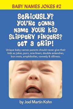 portada Seriously? You're Gonna Name Your Kid Slippery Fingers? Get A Grip!: Unique baby names parents should never give their kids as jokes, puns, one-liners (en Inglés)