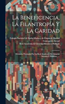 portada La Beneficencia, la Filantropía y la Caridad: Memoria Premiada por la Real Academia de Ciencias Morales y Políticas. (in Spanish)