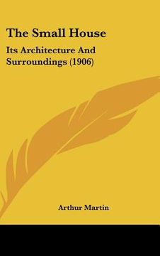 portada the small house: its architecture and surroundings (1906) (en Inglés)