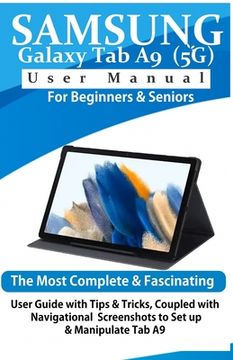 Samsung Galaxy Tab A9 (5G) User Manual for Beginners & Seniors: The Most Complete & Fascinating User Guide with Tips & Tricks, Coupled with Navigation (en Inglés)