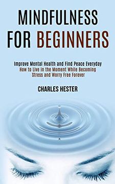 portada Mindfulness for Beginners: Improve Mental Health and Find Peace Everyday (How to Live in the Moment While Becoming Stress and Worry Free Forever) (en Inglés)