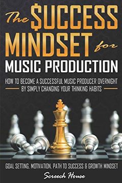 portada The Success Mindset for Music Production: How to Become a Successful Music Producer Overnight by Simply Changing Your Thinking Habits (Goal Setting, Motivation, Path to Success, Growth Mindset) (en Inglés)