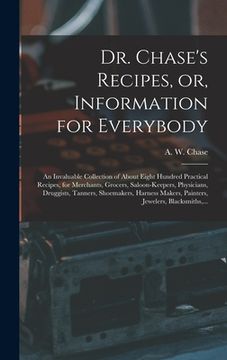 portada Dr. Chase's Recipes, or, Information for Everybody: An Invaluable Collection of About Eight Hundred Practical Recipes, for Merchants, Grocers, Saloon- (en Inglés)