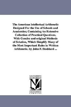 portada the american intellectual arithmetic designed for the use of schools and academies; containing an extensive collection of practical questions, with co (en Inglés)