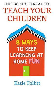 portada The Book You Read to Teach Your Children: 8 Ways to Keep Learning at Home Fun (en Inglés)