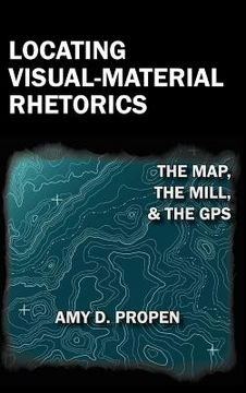 portada locating visual-material rhetorics: the map, the mill, and the gps