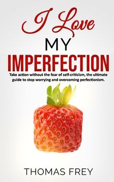 portada I love my imperfection - Take action without the fear of self-criticism, the ultimate guide to stop worrying and overcoming perfectionism.