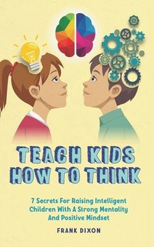 portada Teach Kids How to Think: 7 Secrets for Raising Intelligent Children With a Strong Mentality and Positive Mindset (en Inglés)