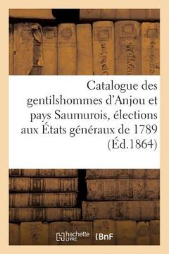 portada Catalogue Des Gentilshommes d'Anjou Et Pays Saumurois Qui Ont Pris Part Ou Envoyé Leur Procuration: Aux Assemblées de la Noblesse Pour l'Élection Des (en Francés)