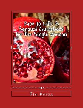 portada Ripe to Life: A Sensual Guidebook for the Single Woman: 30 Exercises to Awaken your Passion and Desire (en Inglés)