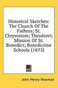 portada historical sketches: the church of the fathers; st. chrysostom; theodoret; mission of st. benedict; benedictine schools (1873) (en Inglés)