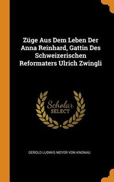 portada Züge aus dem Leben der Anna Reinhard, Gattin des Schweizerischen Reformaters Ulrich Zwingli 
